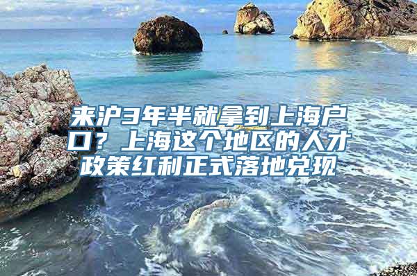 来沪3年半就拿到上海户口？上海这个地区的人才政策红利正式落地兑现