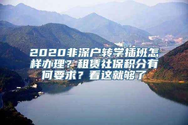 2020非深户转学插班怎样办理？租赁社保积分有何要求？看这就够了