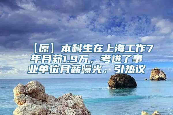 【原】本科生在上海工作7年月薪1.9万，考进了事业单位月薪曝光，引热议