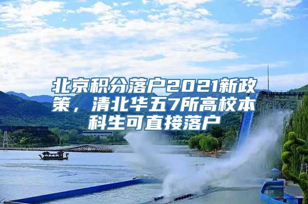 北京积分落户2021新政策，清北华五7所高校本科生可直接落户