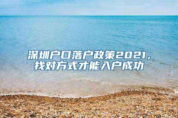 深圳户口落户政策2021，找对方式才能入户成功