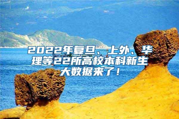 2022年复旦、上外、华理等22所高校本科新生大数据来了！