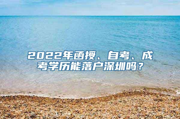 2022年函授、自考、成考学历能落户深圳吗？