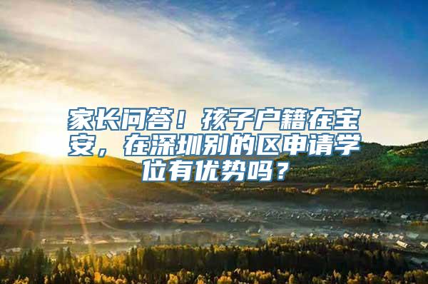 家长问答！孩子户籍在宝安，在深圳别的区申请学位有优势吗？