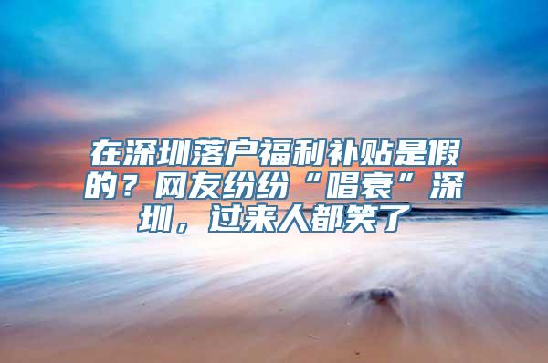 在深圳落户福利补贴是假的？网友纷纷“唱衰”深圳，过来人都笑了