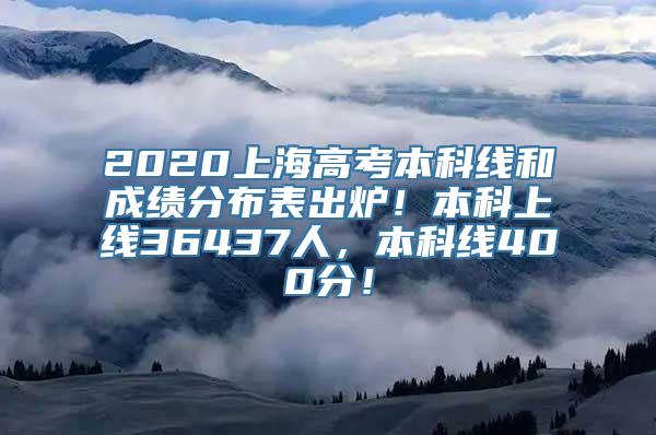 2020上海高考本科线和成绩分布表出炉！本科上线36437人，本科线400分！