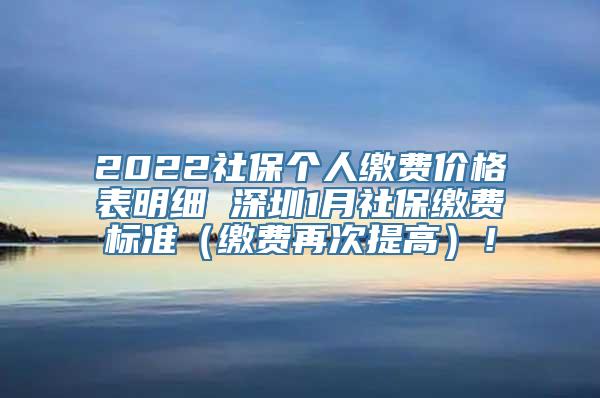 2022社保个人缴费价格表明细 深圳1月社保缴费标准（缴费再次提高）！