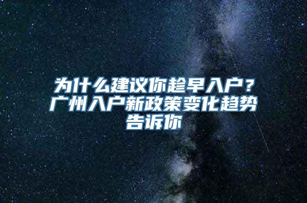 为什么建议你趁早入户？广州入户新政策变化趋势告诉你