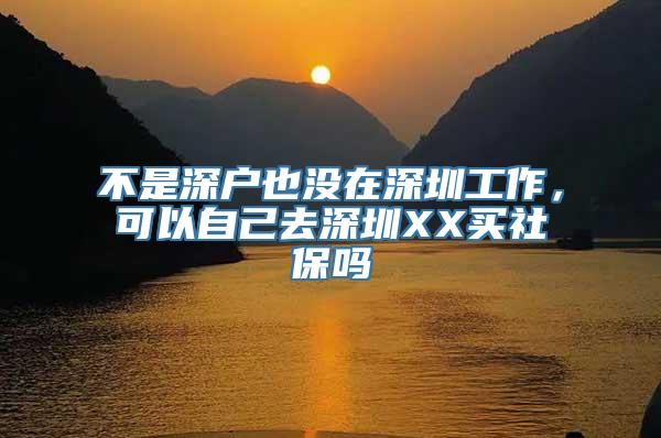 不是深户也没在深圳工作，可以自己去深圳XX买社保吗