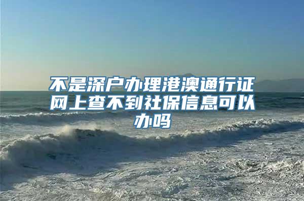 不是深户办理港澳通行证网上查不到社保信息可以办吗