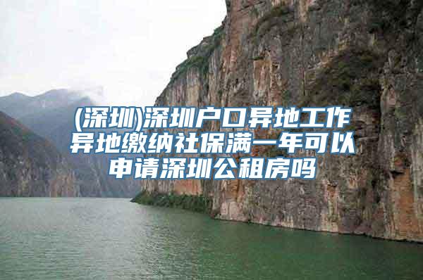 (深圳)深圳户口异地工作异地缴纳社保满一年可以申请深圳公租房吗