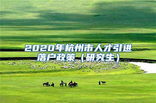 2020年杭州市人才引进落户政策（研究生）