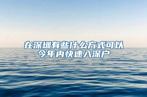 在深圳有些什么方式可以今年内快速入深户