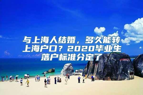 与上海人结婚，多久能转上海户口？2020毕业生落户标准分定了