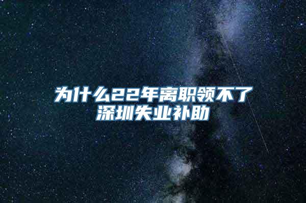 为什么22年离职领不了深圳失业补助