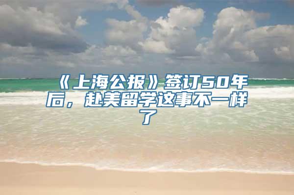 《上海公报》签订50年后，赴美留学这事不一样了