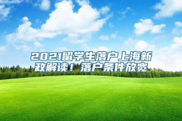 2021留学生落户上海新政解读！落户条件放宽