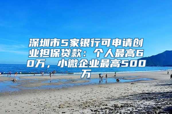 深圳市5家银行可申请创业担保贷款：个人最高60万，小微企业最高500万