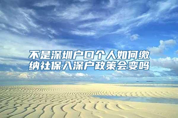 不是深圳户口个人如何缴纳社保入深户政策会变吗