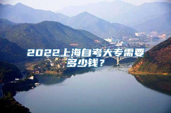 2022上海自考大专需要多少钱？