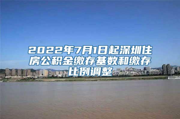 2022年7月1日起深圳住房公积金缴存基数和缴存比例调整