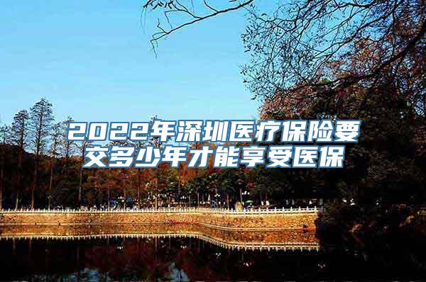 2022年深圳医疗保险要交多少年才能享受医保