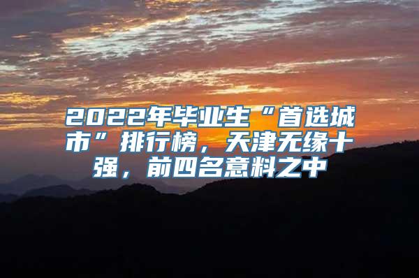 2022年毕业生“首选城市”排行榜，天津无缘十强，前四名意料之中