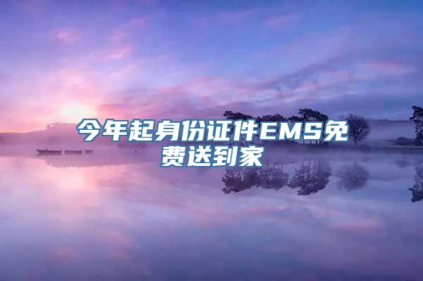 今年起身份证件EMS免费送到家