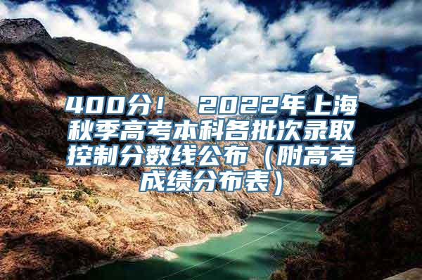 400分！ 2022年上海秋季高考本科各批次录取控制分数线公布（附高考成绩分布表）