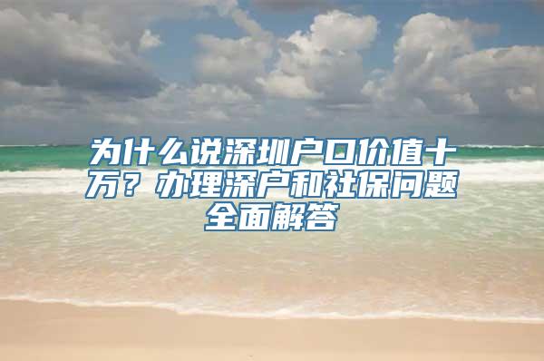 为什么说深圳户口价值十万？办理深户和社保问题全面解答