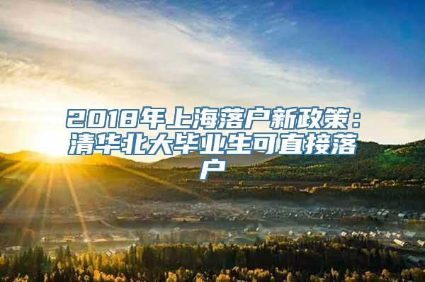 2018年上海落户新政策：清华北大毕业生可直接落户