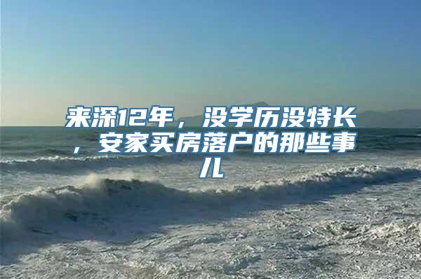 来深12年，没学历没特长，安家买房落户的那些事儿