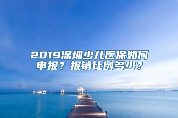 2019深圳少儿医保如何申报？报销比例多少？