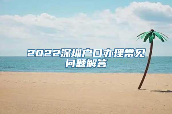 2022深圳户口办理常见问题解答