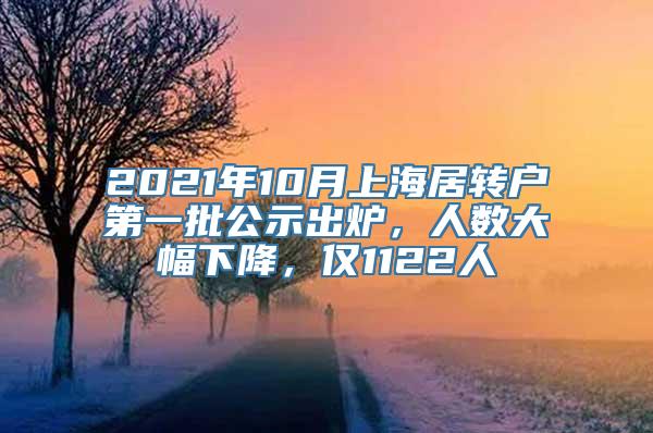 2021年10月上海居转户第一批公示出炉，人数大幅下降，仅1122人