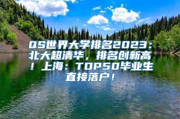 QS世界大学排名2023：北大超清华，排名创新高！上海：TOP50毕业生直接落户！