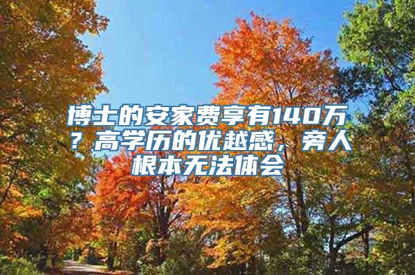 博士的安家费享有140万？高学历的优越感，旁人根本无法体会