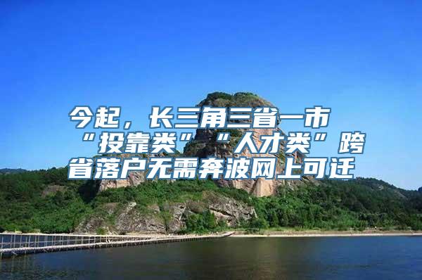 今起，长三角三省一市“投靠类”“人才类”跨省落户无需奔波网上可迁