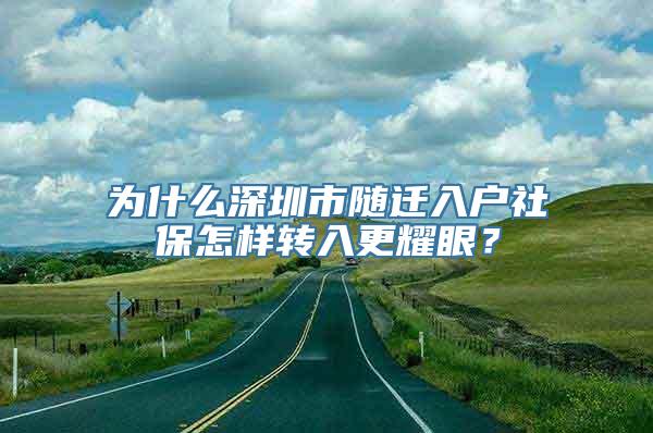 为什么深圳市随迁入户社保怎样转入更耀眼？