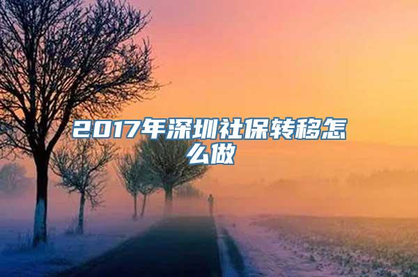 2017年深圳社保转移怎么做