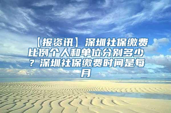 【报资讯】深圳社保缴费比例个人和单位分别多少？深圳社保缴费时间是每月