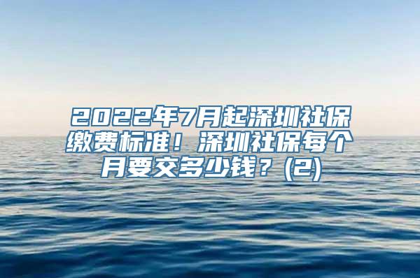 2022年7月起深圳社保缴费标准！深圳社保每个月要交多少钱？(2)