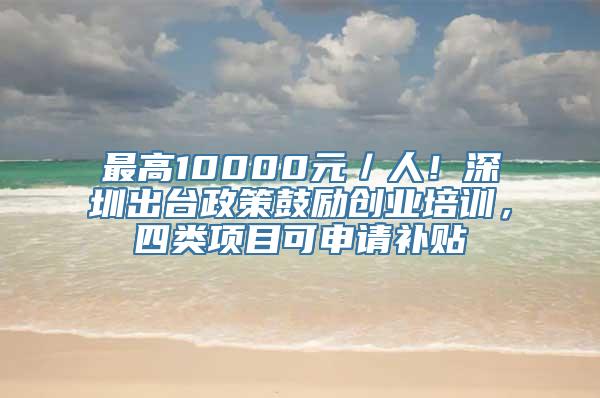 最高10000元／人！深圳出台政策鼓励创业培训，四类项目可申请补贴