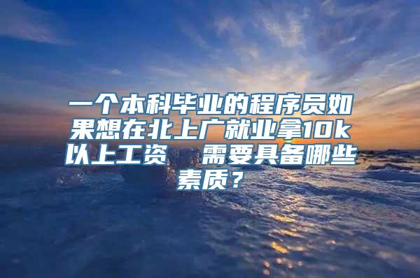 一个本科毕业的程序员如果想在北上广就业拿10k以上工资  需要具备哪些素质？