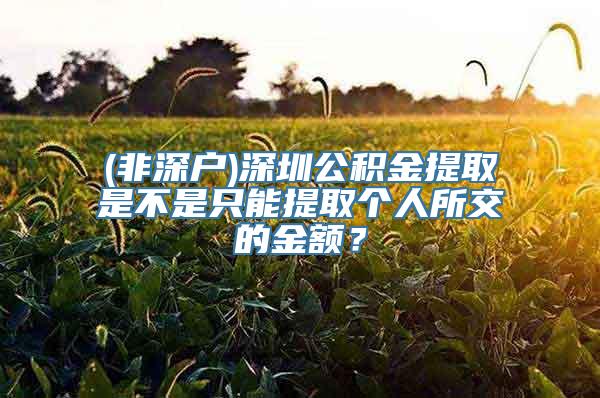 (非深户)深圳公积金提取是不是只能提取个人所交的金额？