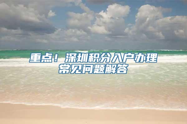 重点！深圳积分入户办理常见问题解答