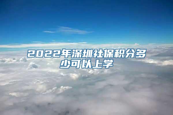 2022年深圳社保积分多少可以上学