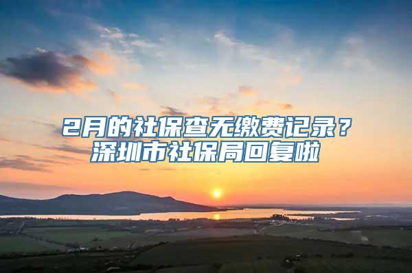 2月的社保查无缴费记录？深圳市社保局回复啦