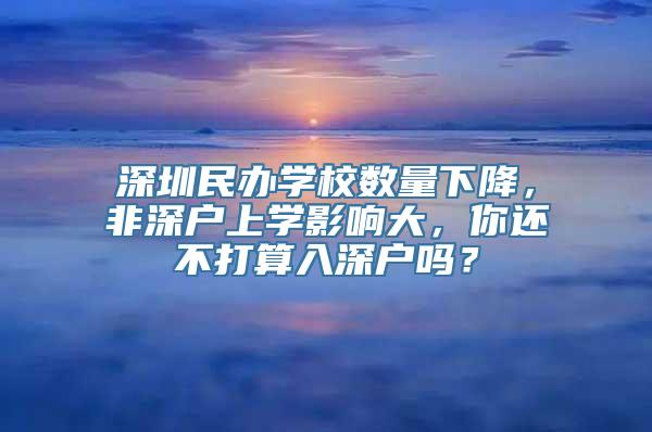 深圳民办学校数量下降，非深户上学影响大，你还不打算入深户吗？