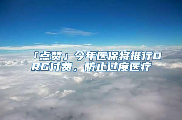 「点赞」今年医保将推行DRG付费，防止过度医疗